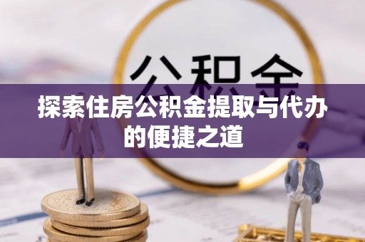 横峰探索住房公积金提取与代办的便捷之道