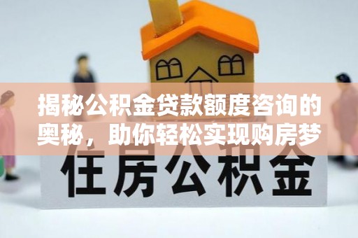横峰揭秘公积金贷款额度咨询的奥秘，助你轻松实现购房梦想