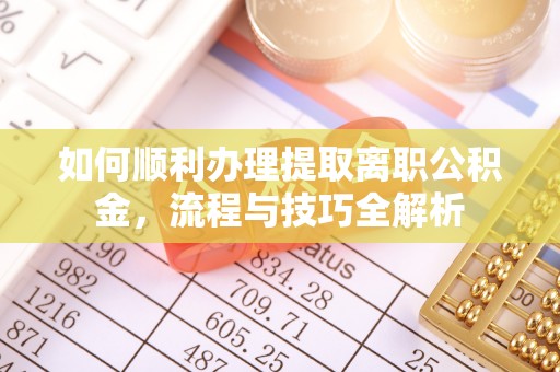 横峰如何顺利办理提取离职公积金，流程与技巧全解析