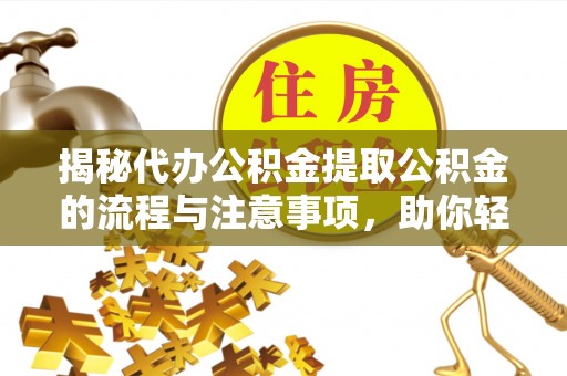 横峰揭秘代办公积金提取公积金的流程与注意事项，助你轻松拿回属于你的钱