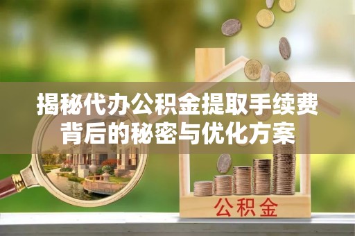 横峰揭秘代办公积金提取手续费背后的秘密与优化方案