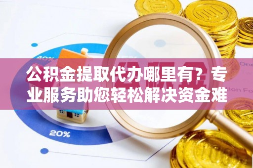 横峰公积金提取代办哪里有？专业服务助您轻松解决资金难题