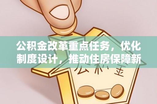 横峰公积金改革重点任务，优化制度设计，推动住房保障新发展
