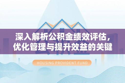 横峰深入解析公积金绩效评估，优化管理与提升效益的关键路径