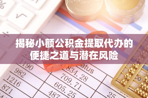 横峰揭秘小额公积金提取代办的便捷之道与潜在风险
