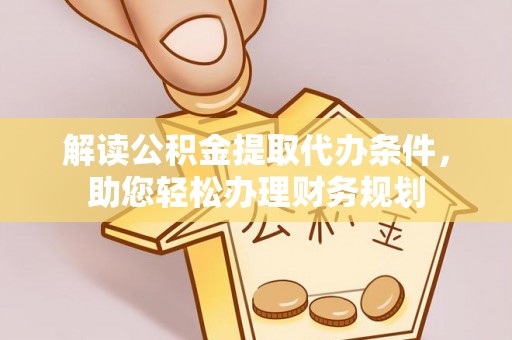 横峰解读公积金提取代办条件，助您轻松办理财务规划