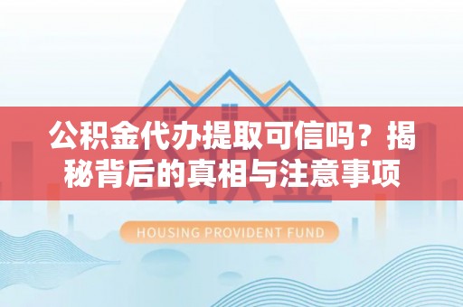 横峰公积金代办提取可信吗？揭秘背后的真相与注意事项