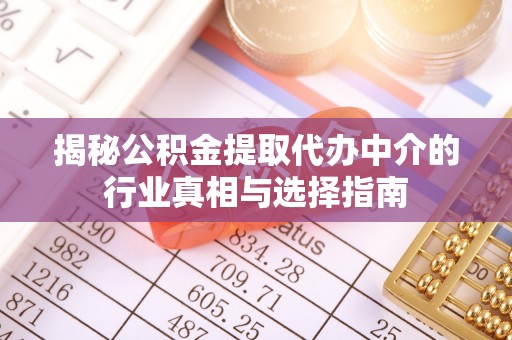 横峰揭秘公积金提取代办中介的行业真相与选择指南