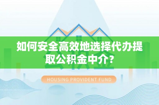 横峰如何安全高效地选择代办提取公积金中介？