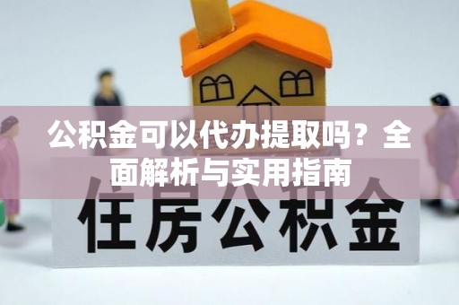 横峰公积金可以代办提取吗？全面解析与实用指南