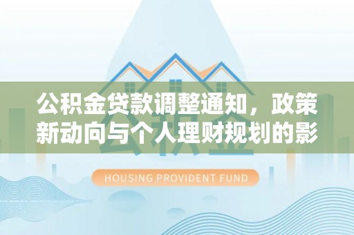 横峰公积金贷款调整通知，政策新动向与个人理财规划的影响