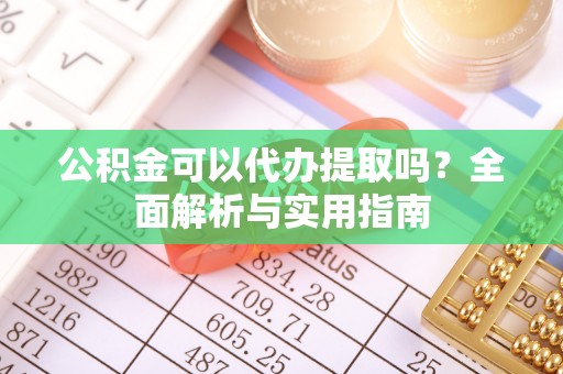 横峰公积金可以代办提取吗？全面解析与实用指南
