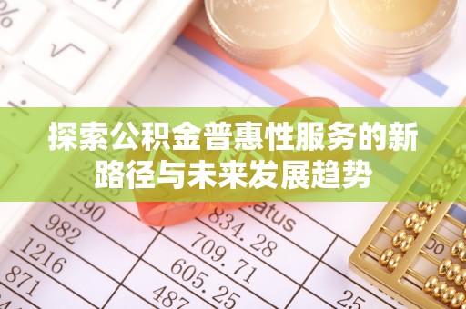 横峰探索公积金普惠性服务的新路径与未来发展趋势