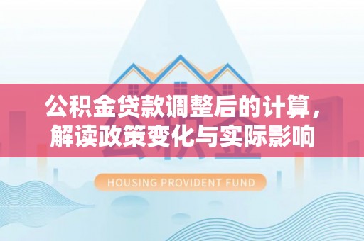 横峰公积金贷款调整后的计算，解读政策变化与实际影响