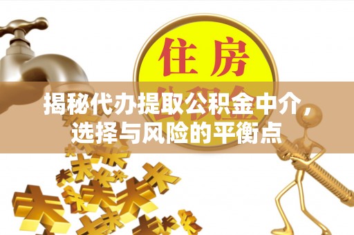 横峰揭秘代办提取公积金中介，选择与风险的平衡点