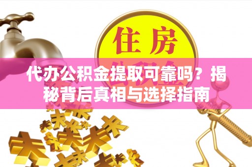横峰代办公积金提取可靠吗？揭秘背后真相与选择指南