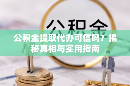 横峰公积金提取代办可信吗？揭秘真相与实用指南