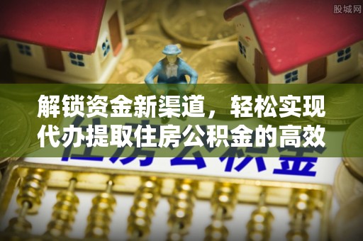 横峰解锁资金新渠道，轻松实现代办提取住房公积金的高效攻略