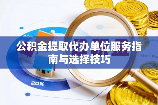 横峰公积金提取代办单位服务指南与选择技巧