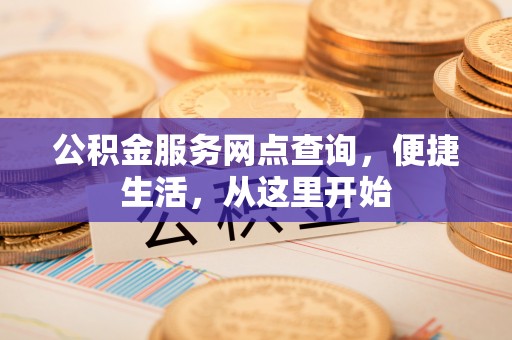 横峰公积金服务网点查询，便捷生活，从这里开始