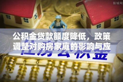 横峰公积金贷款额度降低，政策调整对购房家庭的影响与应对策略