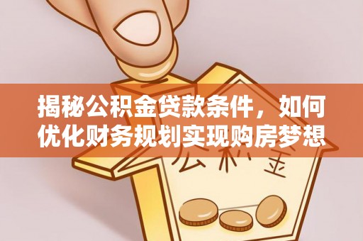 横峰揭秘公积金贷款条件，如何优化财务规划实现购房梦想