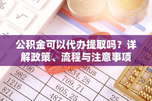 横峰公积金可以代办提取吗？详解政策、流程与注意事项