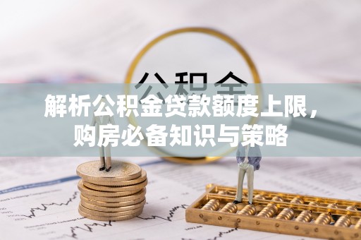 横峰解析公积金贷款额度上限，购房必备知识与策略