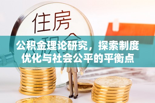 横峰公积金理论研究，探索制度优化与社会公平的平衡点
