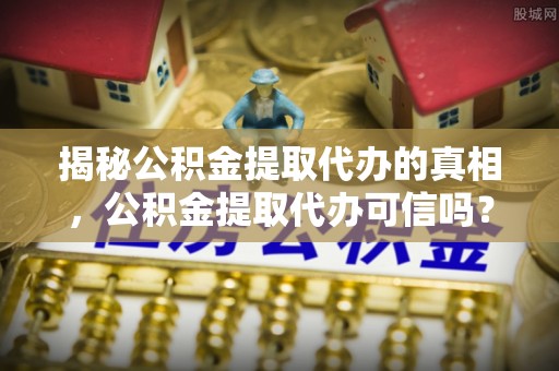 横峰揭秘公积金提取代办的真相，公积金提取代办可信吗？