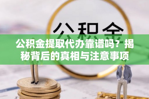 横峰公积金提取代办靠谱吗？揭秘背后的真相与注意事项