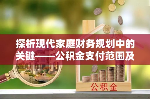 横峰探析现代家庭财务规划中的关键——公积金支付范围及其影响