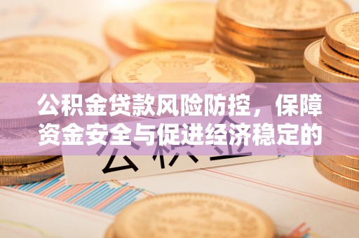 横峰公积金贷款风险防控，保障资金安全与促进经济稳定的关键策略