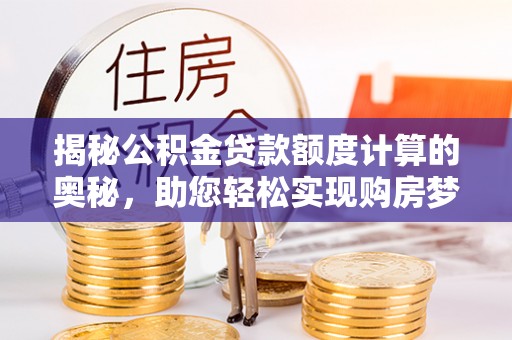 横峰揭秘公积金贷款额度计算的奥秘，助您轻松实现购房梦想
