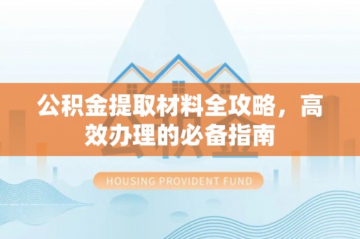 横峰公积金提取材料全攻略，高效办理的必备指南