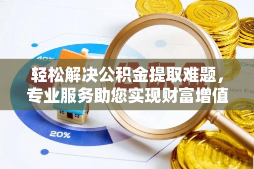 横峰轻松解决公积金提取难题，专业服务助您实现财富增值——代办公积金提取