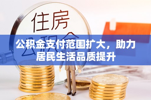 横峰公积金支付范围扩大，助力居民生活品质提升