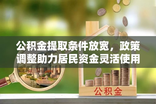 横峰公积金提取条件放宽，政策调整助力居民资金灵活使用
