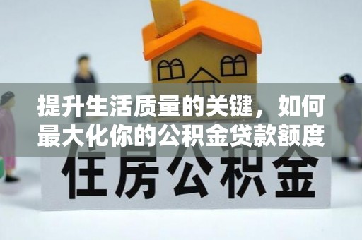 横峰提升生活质量的关键，如何最大化你的公积金贷款额度