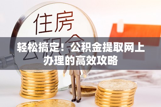 横峰轻松搞定！公积金提取网上办理的高效攻略