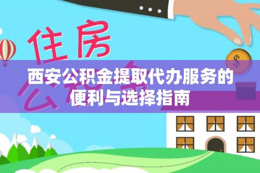 横峰西安公积金提取代办服务的便利与选择指南
