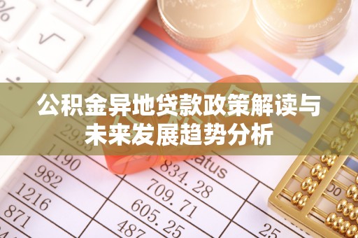 横峰公积金异地贷款政策解读与未来发展趋势分析