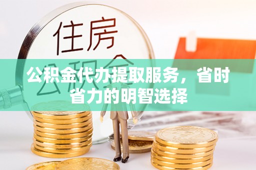 横峰公积金代办提取服务，省时省力的明智选择