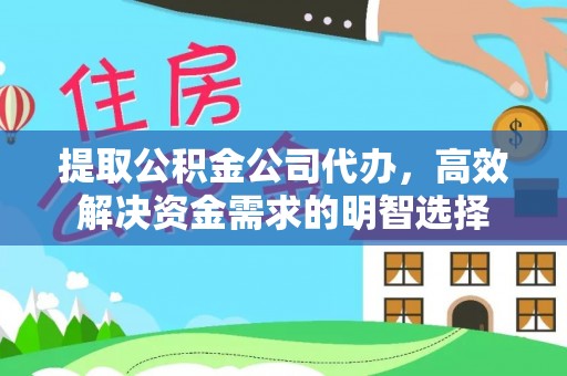 横峰提取公积金公司代办，高效解决资金需求的明智选择