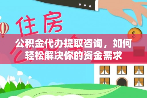 横峰公积金代办提取咨询，如何轻松解决你的资金需求