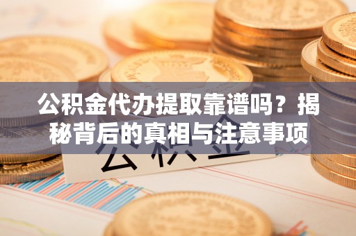 横峰公积金代办提取靠谱吗？揭秘背后的真相与注意事项