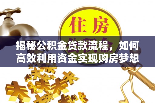 横峰揭秘公积金贷款流程，如何高效利用资金实现购房梦想