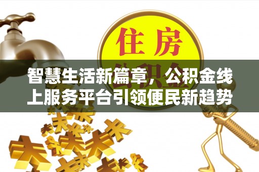 横峰智慧生活新篇章，公积金线上服务平台引领便民新趋势