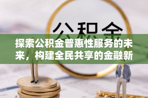 横峰探索公积金普惠性服务的未来，构建全民共享的金融新生态