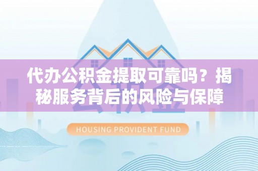 横峰代办公积金提取可靠吗？揭秘服务背后的风险与保障